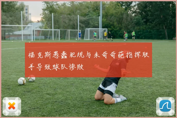 福克斯愚蠢犯规与米奇奇葩指挥联手导致球队惨败