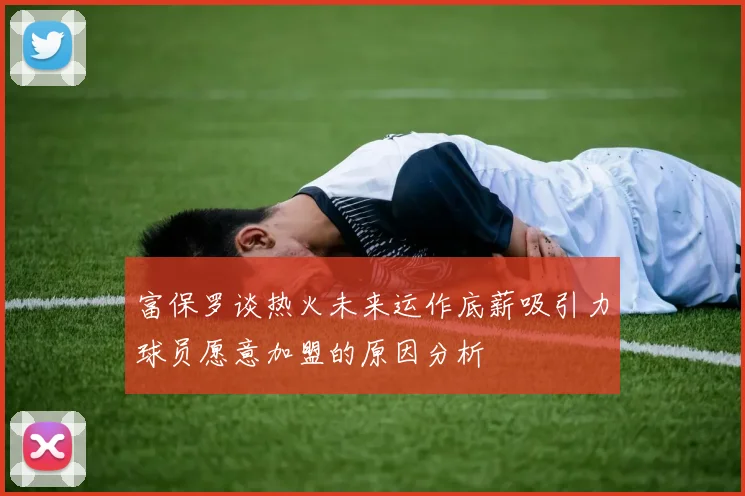 富保罗谈热火未来运作底薪吸引力球员愿意加盟的原因分析
