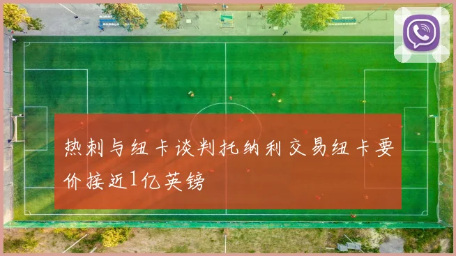 热刺与纽卡谈判托纳利交易纽卡要价接近1亿英镑