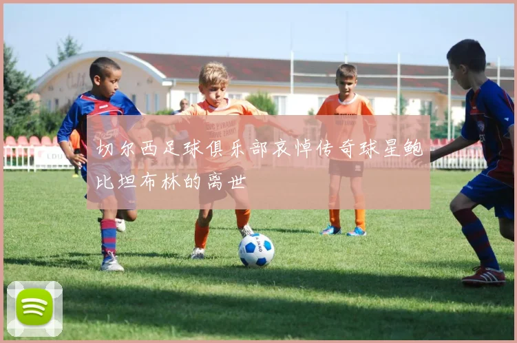 切尔西足球俱乐部哀悼传奇球星鲍比坦布林的离世