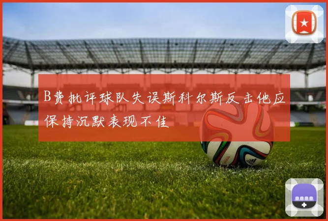B费批评球队失误斯科尔斯反击他应保持沉默表现不佳