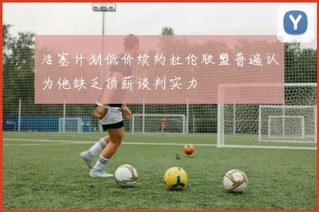 活塞计划低价续约杜伦联盟普遍认为他缺乏顶薪谈判实力