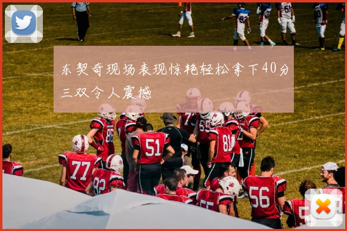 东契奇现场表现惊艳轻松拿下40分三双令人震撼
