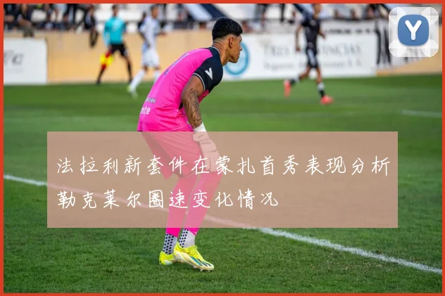 法拉利新套件在蒙扎首秀表现分析勒克莱尔圈速变化情况