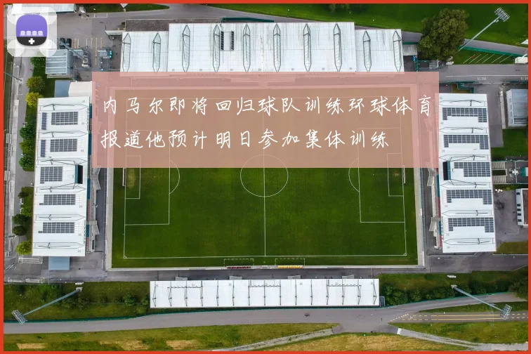 内马尔即将回归球队训练环球体育报道他预计明日参加集体训练