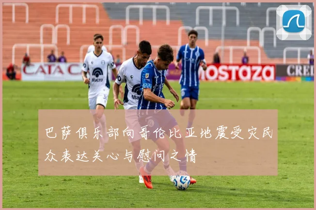 巴萨俱乐部向哥伦比亚地震受灾民众表达关心与慰问之情