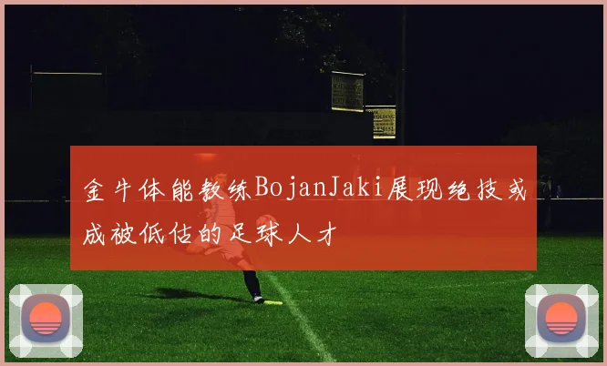 金牛体能教练BojanJaki展现绝技或成被低估的足球人才