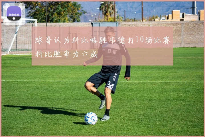 球哥认为科比略胜韦德打10场比赛科比胜率为六成