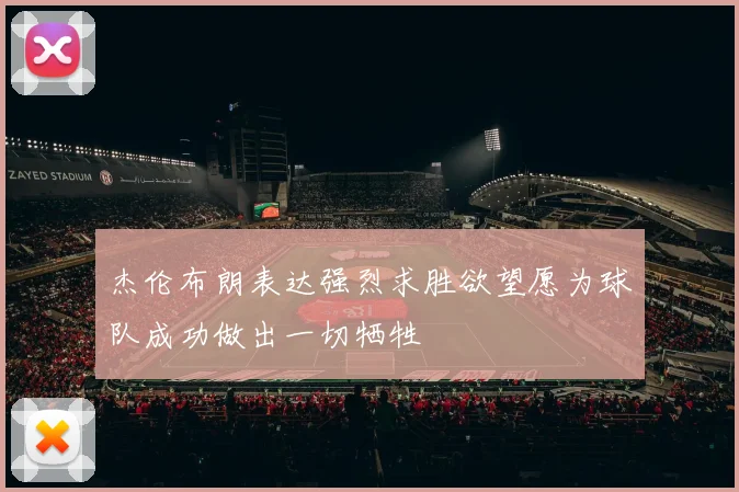 杰伦布朗表达强烈求胜欲望愿为球队成功做出一切牺牲