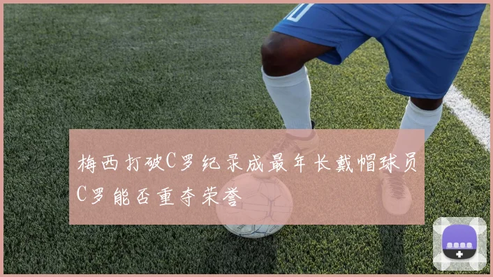 梅西打破C罗纪录成最年长戴帽球员C罗能否重夺荣誉