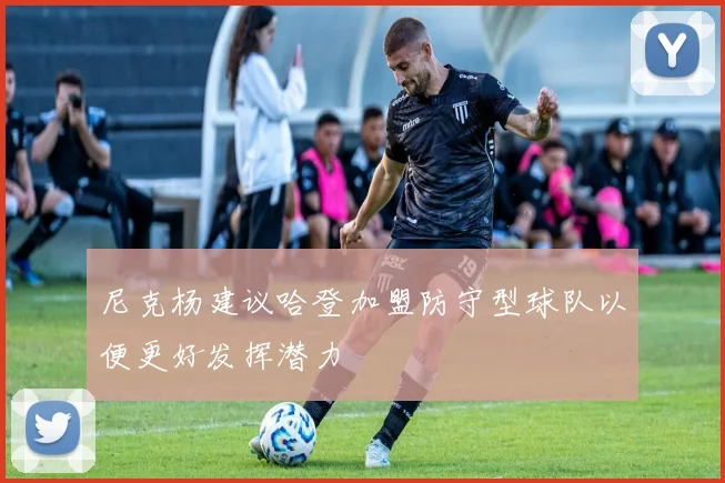 尼克杨建议哈登加盟防守型球队以便更好发挥潜力